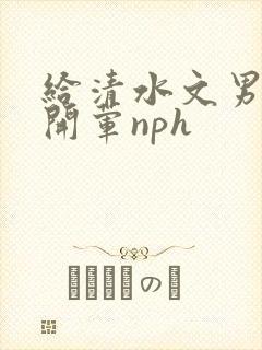 给清水文男主们开荤nph封面