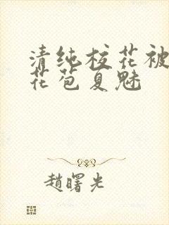 清纯校花被迫开花苞夏魅