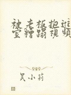 被老板抱进办公室糟蹋视频