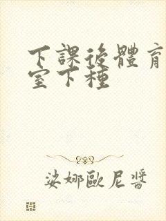 下课后体育器材室下种