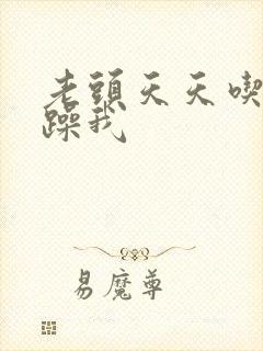 老头天天吃我奶躁我