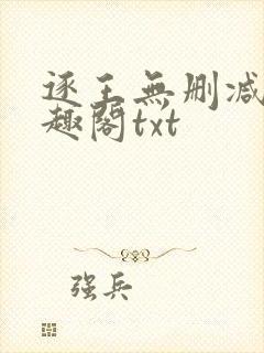 逐王无删减版笔趣阁txt