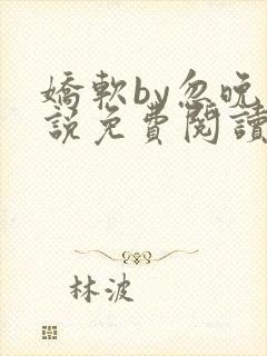 娇软by忽晚小说免费阅读