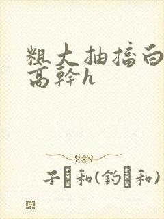 粗大抽搐白浊h高干h封面