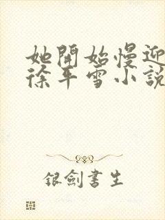 她开始慢迎迎合徐平雪小说