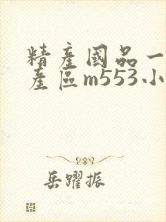 精产国品一二三产区m553小说