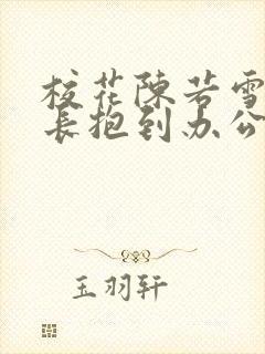 校花陈若雪被校长抱到办公室