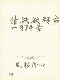 情欲欲超市之1一974章