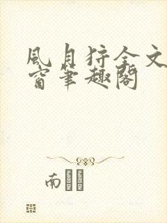 风月狩全文无弹窗笔趣阁