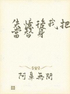 失忆后我把渣攻当替身