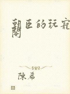 朝臣的玩宠笔趣阁