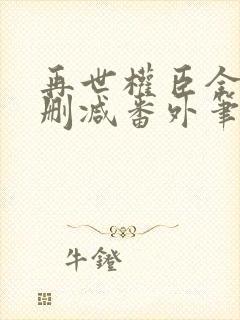 再世权臣全文无删减番外笔趣阁