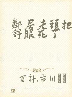 邻居老头把我弄舒服死了