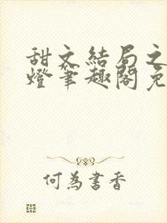 甜文结局之后青灯笔趣阁免费阅读