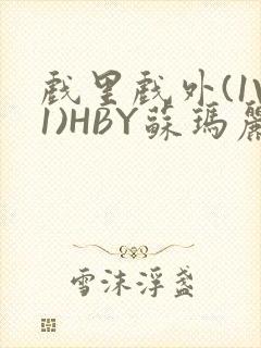 戏里戏外(1V1)HBY苏玛丽全文免费阅读