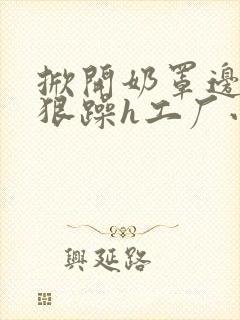 掀开奶罩边躁狠狠躁h工厂小说