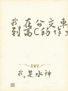 我在公交车上弄到高C的作文