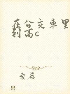 在公交车里c弄到高c封面