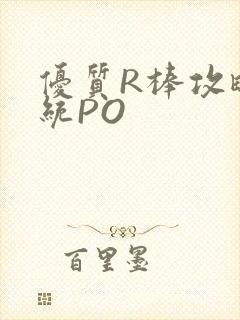 优质R棒攻略系统PO