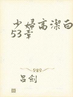 少妇高洁白义第53章