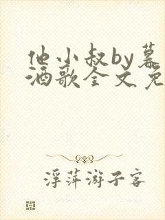 他小叔by暮色酒歌全文免费阅读