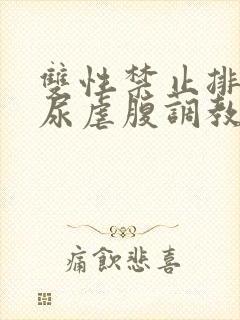 双性禁止排泄憋尿虐腹调教sm