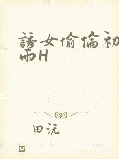 诱女偷伦初尝云雨H