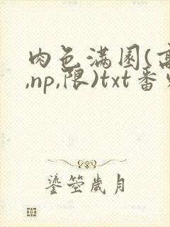 肉色满园(高h,np,限)txt番外篇