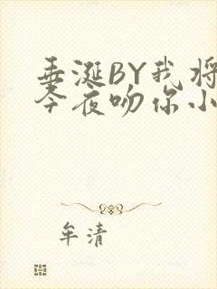 垂涎BY我将在今夜吻你小说免费阅读