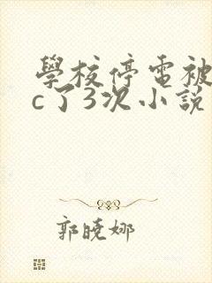学校停电被同桌c了3次小说