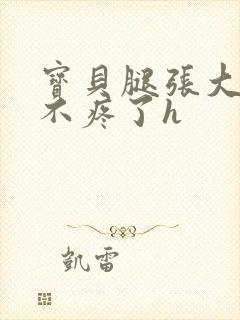 宝贝腿张大点就不疼了h