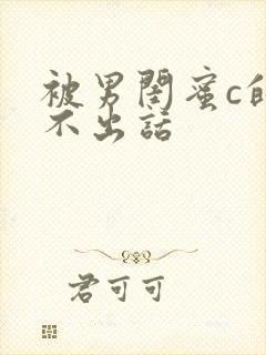 被男闺蜜c的说不出话