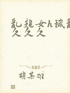 乱亲女h秽乱长久久久封面