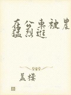 在公车被农民工猛烈进封面