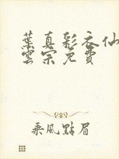 叶真彩衣仙子齐云宗免费