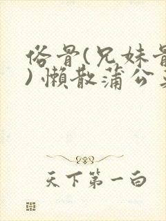 俗骨(兄妹骨科) 懒散蒲公英结局