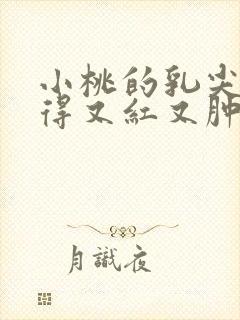 小桃的乳尖被吸得又红又肿封面