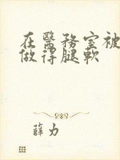 在医务室被教官做得腿软