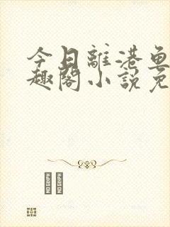 今日离港鱼宰笔趣阁小说免费阅读