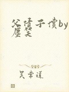 父债子偿by红尘笑