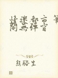 情迷都市 笔趣阁无弹窗封面
