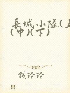 长城小队(上)(中)(下)
