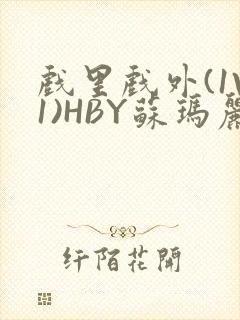 戏里戏外(1V1)HBY苏玛丽全文免费阅读