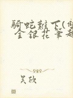 骑蛇难下(双) 金银花笔趣阁