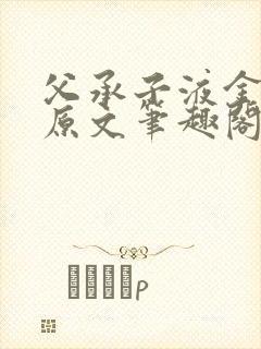 父承子液金银花原文笔趣阁免费阅读全文