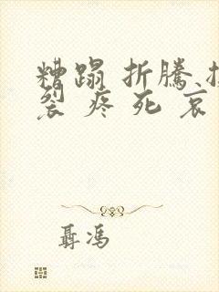 糟蹋 折腾 撕裂 疼 死 哀求