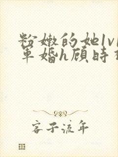 粉嫩的她1v1军婚h顾时视频封面