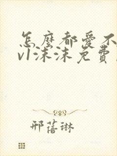 怎么都爱不够1v1沫沫免费阅读