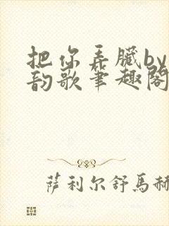 把你弄脏by冬韵歌笔趣阁