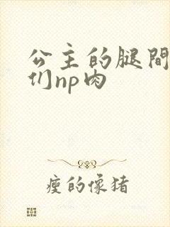 公主的腿间舌奴们np肉